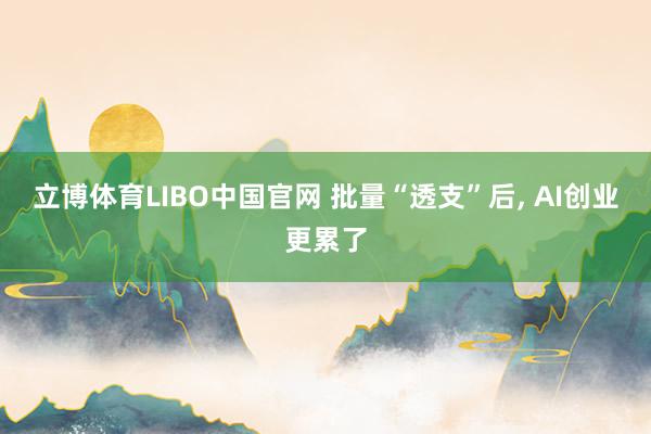 立博体育LIBO中国官网 批量“透支”后， AI创业更累了