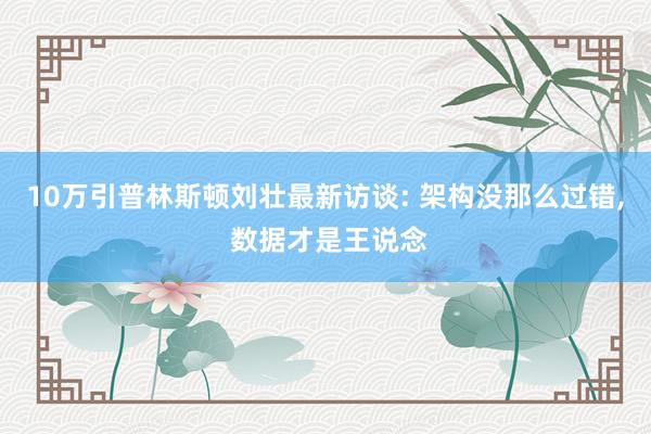 10万引普林斯顿刘壮最新访谈: 架构没那么过错， 数据才是王说念