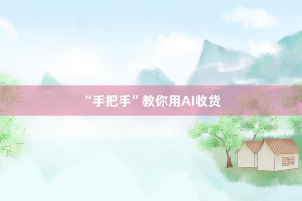 “手把手”教你用AI收货
