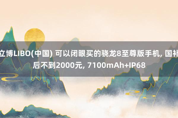 立博LIBO(中国) 可以闭眼买的骁龙8至尊版手机， 国补后不到2000元， 7100mAh+IP68