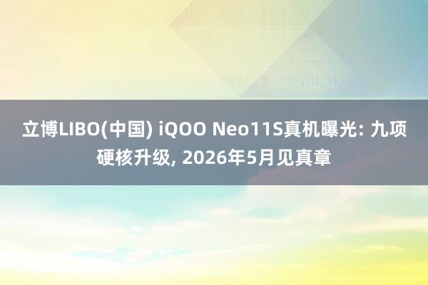 立博LIBO(中国) iQOO Neo11S真机曝光: 九项硬核升级， 2026年5月见真章