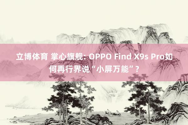 立博体育 掌心旗舰: OPPO Find X9s Pro如何再行界说“小屏万能”?