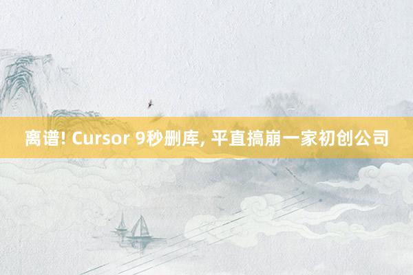 离谱! Cursor 9秒删库, 平直搞崩一家初创公司
