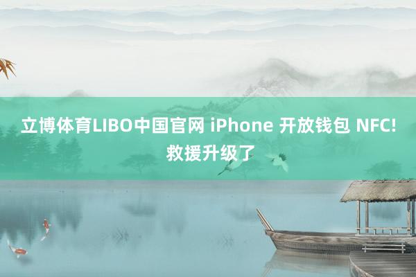 立博体育LIBO中国官网 iPhone 开放钱包 NFC! 救援升级了