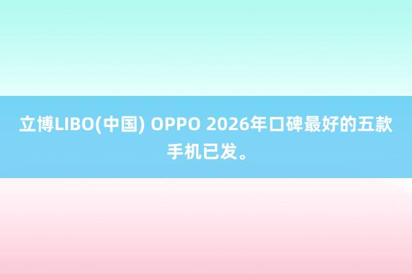 立博LIBO(中国) OPPO 2026年口碑最好的五款手机已发。