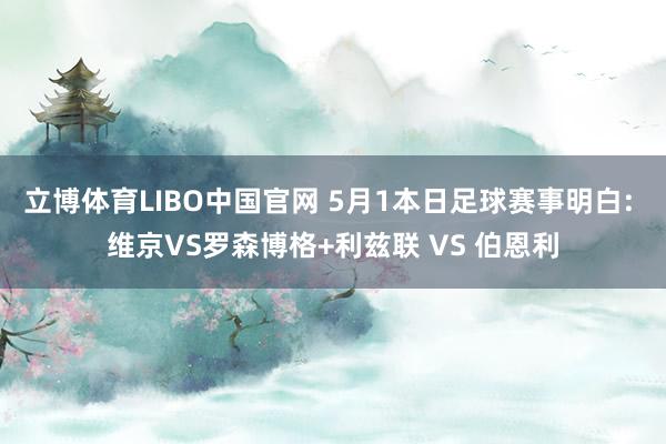立博体育LIBO中国官网 5月1本日足球赛事明白: 维京VS罗森博格+利兹联 VS 伯恩利