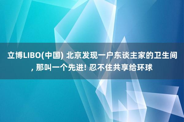 立博LIBO(中国) 北京发现一户东谈主家的卫生间，<a href=