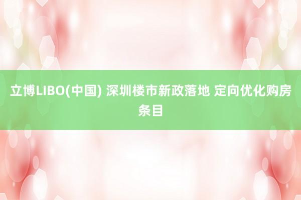 立博LIBO(中国) 深圳楼市新政落地 定向优化购房条目