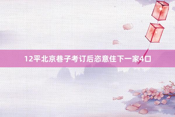 12平北京巷子考订后恣意住下一家4口