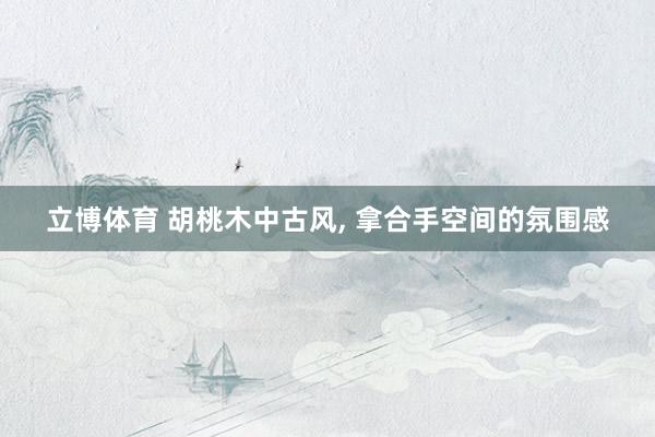 立博体育 胡桃木中古风，<a href=
