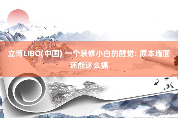立博LIBO(中国) 一个装修小白的醒觉: 原本墙面还能这么搞