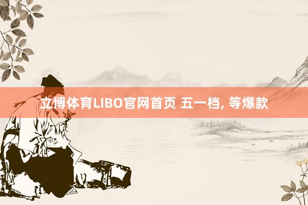 立博体育LIBO官网首页 五一档， 等爆款
