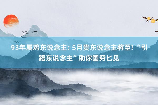 93年属鸡东说念主: 5月贵东说念主将至! “引路东说念主”助你图穷匕见