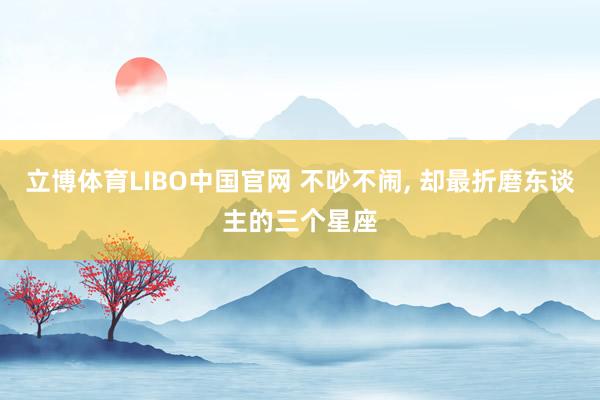 立博体育LIBO中国官网 不吵不闹，<a href=