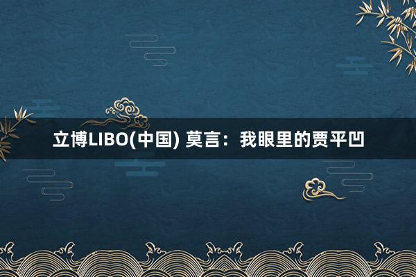 立博LIBO(中国) 莫言：我眼里的贾平凹
