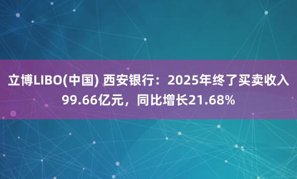 立博LIBO(中国) 西安银行：2025年终了买卖收入99.66亿元，同比增长21.68%