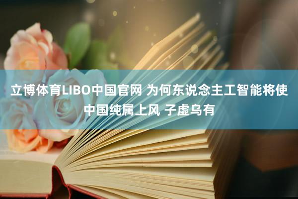 立博体育LIBO中国官网 为何东说念主工智能将使中国纯属上风 子虚乌有