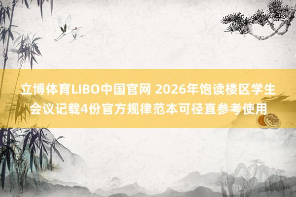 立博体育LIBO中国官网 2026年饱读楼区学生会议记载4份官方规律范本可径直参考使用