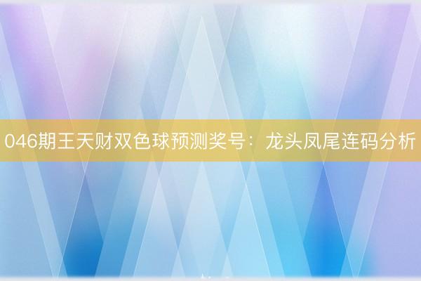 046期王天财双色球预测奖号：龙头凤尾连码分析