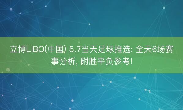 立博LIBO(中国) 5.7当天足球推选: 全天6场赛事分析， 附胜平负参考!