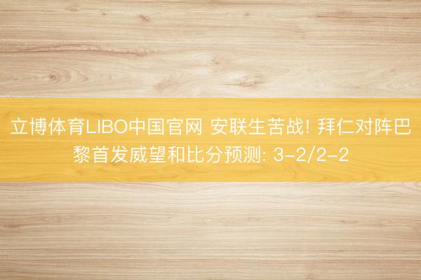 立博体育LIBO中国官网 安联生苦战! 拜仁对阵巴黎首发威望和比分预测: 3-2/2-2