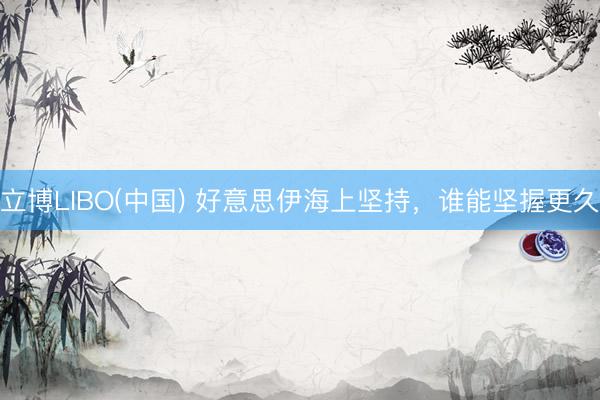 立博LIBO(中国) 好意思伊海上坚持，谁能坚握更久